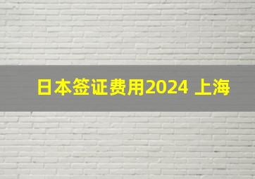 日本签证费用2024 上海